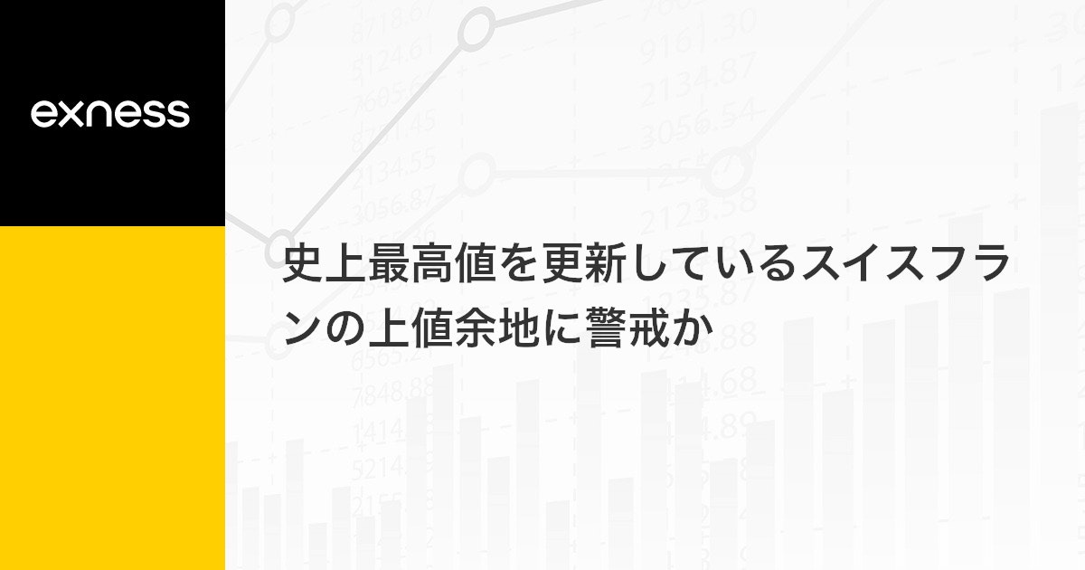 史上最高値を更新しているスイスフランの上値余地に警戒か